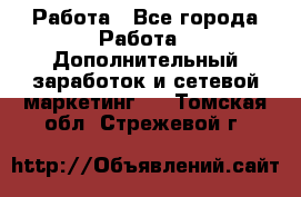 Работа - Все города Работа » Дополнительный заработок и сетевой маркетинг   . Томская обл.,Стрежевой г.
